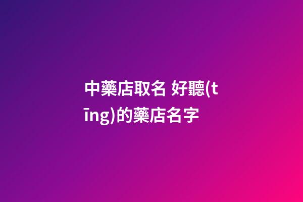 中藥店取名 好聽(tīng)的藥店名字-第1張-店鋪起名-玄機(jī)派